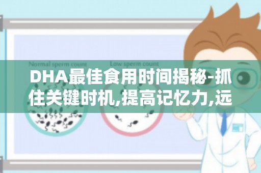 DHA最佳食用时间揭秘-抓住关键时机,提高记忆力,远离老年痴呆