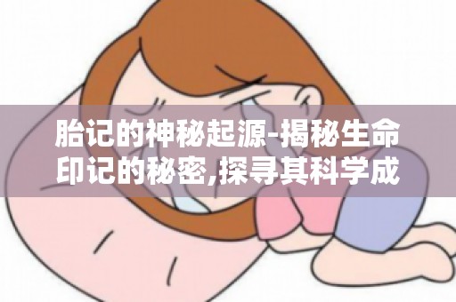 胎记的神秘起源-揭秘生命印记的秘密,探寻其科学成因