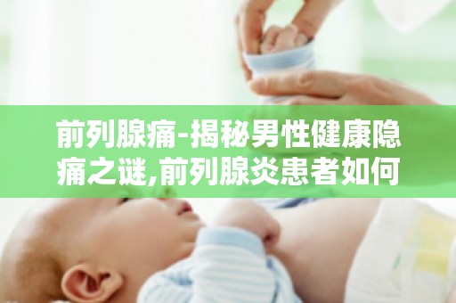 前列腺痛-揭秘男性健康隐痛之谜,前列腺炎患者如何进行心理调适？
