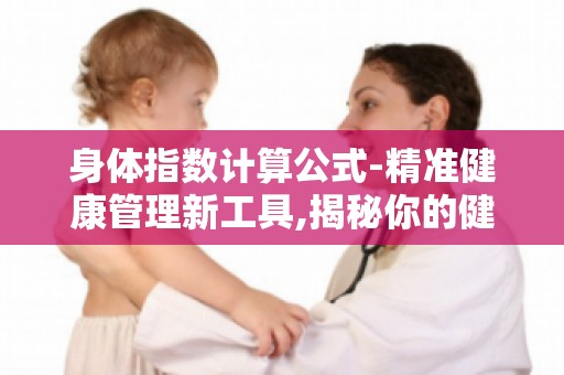身体指数计算公式-精准健康管理新工具,揭秘你的健康密码