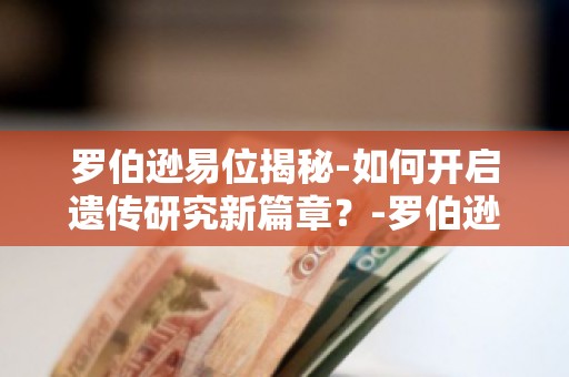 罗伯逊易位揭秘-如何开启遗传研究新篇章？-罗伯逊易位-破解遗传之谜新篇章