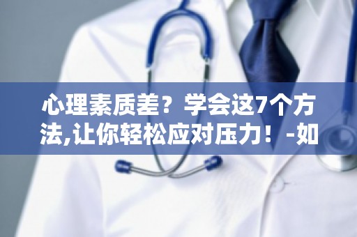 心理素质差？学会这7个方法,让你轻松应对压力！-如何提升抗压能力？