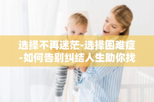 选择不再迷茫-选择困难症-如何告别纠结人生助你找到人生方向