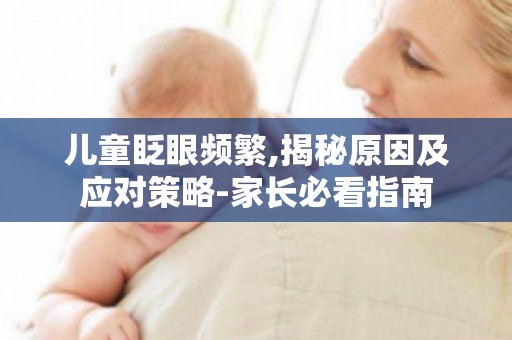 儿童眨眼频繁,揭秘原因及应对策略-家长必看指南