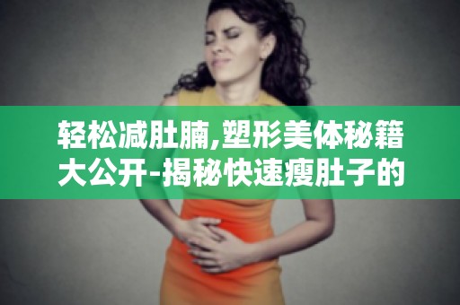 轻松减肚腩,塑形美体秘籍大公开-揭秘快速瘦肚子的秘密武器！