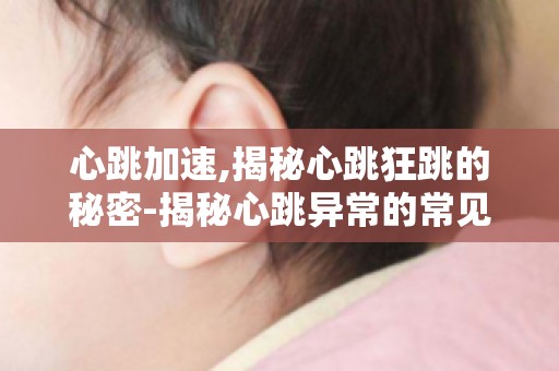 心跳加速,揭秘心跳狂跳的秘密-揭秘心跳异常的常见症状及治疗策略