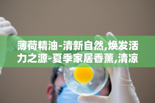 薄荷精油-清新自然,焕发活力之源-夏季家居香薰,清凉一夏必备