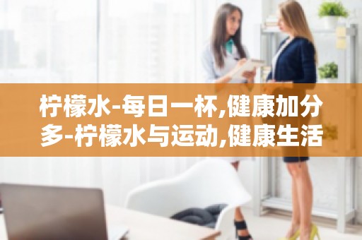 柠檬水-每日一杯,健康加分多-柠檬水与运动,健康生活两不误