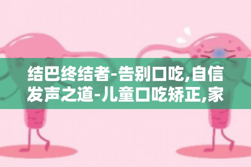 结巴终结者-告别口吃,自信发声之道-儿童口吃矫正,家长必看指南