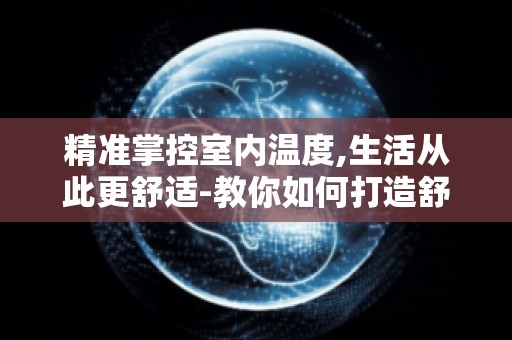 精准掌控室内温度,生活从此更舒适-教你如何打造舒适家居环境