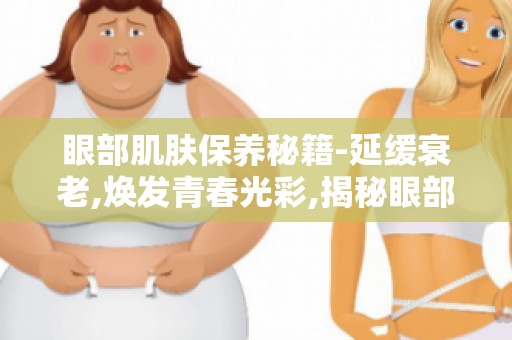 眼部肌肤保养秘籍-延缓衰老,焕发青春光彩,揭秘眼部年轻秘诀