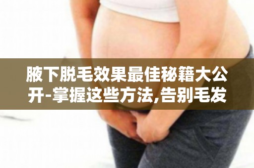 腋下脱毛效果最佳秘籍大公开-掌握这些方法,告别毛发困扰！