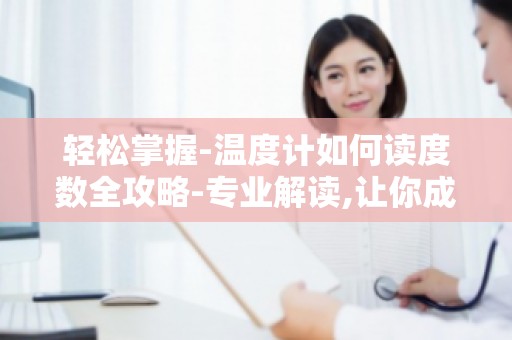 轻松掌握-温度计如何读度数全攻略-专业解读,让你成为读数高手