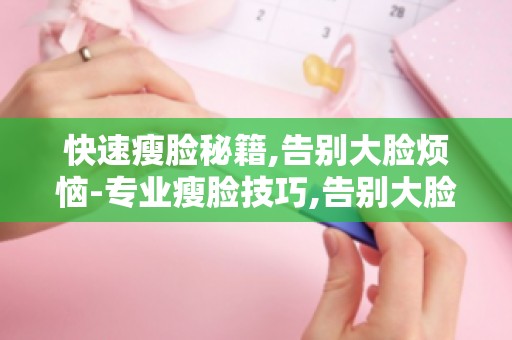 快速瘦脸秘籍,告别大脸烦恼-专业瘦脸技巧,告别大脸烦恼,轻松拥有小脸