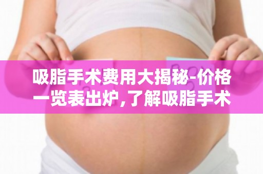 吸脂手术费用大揭秘-价格一览表出炉,了解吸脂手术费用影响因素！
