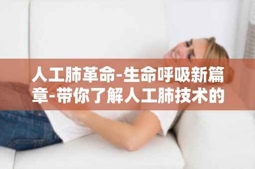 人工肺革命-生命呼吸新篇章-带你了解人工肺技术的突破与发展