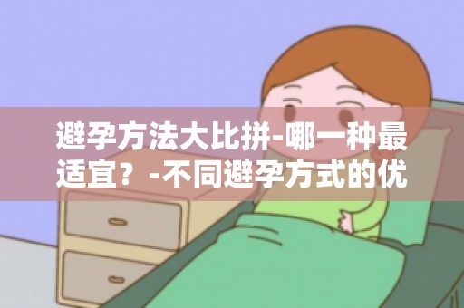 避孕方法大比拼-哪一种最适宜？-不同避孕方式的优缺点分析