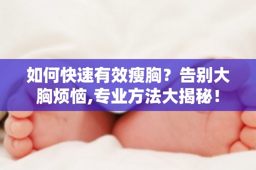 如何快速有效瘦胸？告别大胸烦恼,专业方法大揭秘！