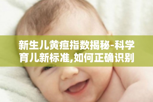 新生儿黄疸指数揭秘-科学育儿新标准,如何正确识别与处理？