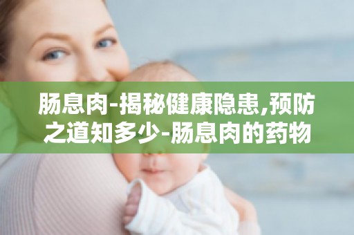 肠息肉-揭秘健康隐患,预防之道知多少-肠息肉的药物治疗与预防
