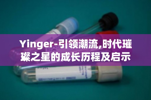 Yinger-引领潮流,时代璀璨之星的成长历程及启示