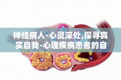 神经病人-心灵深处,探寻真实自我-心理疾病患者的自我救赎与心灵成长