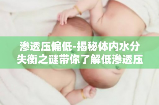 渗透压偏低-揭秘体内水分失衡之谜带你了解低渗透压对身体的影响