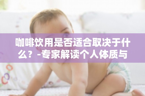 咖啡饮用是否适合取决于什么？-专家解读个人体质与咖啡的匹配度