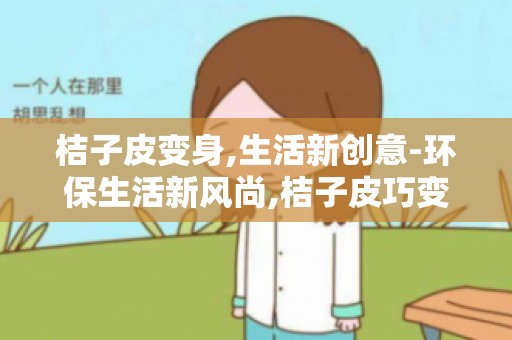 桔子皮变身,生活新创意-环保生活新风尚,桔子皮巧变家居绿植
