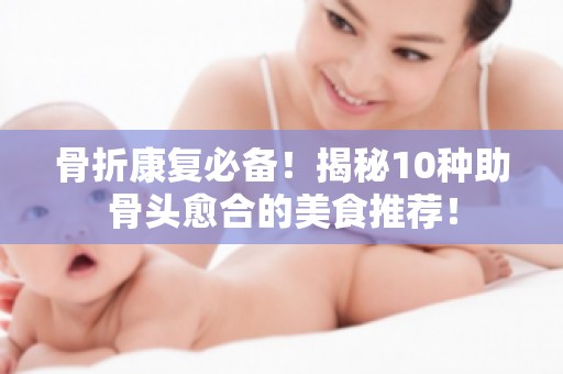 骨折康复必备！揭秘10种助骨头愈合的美食推荐！