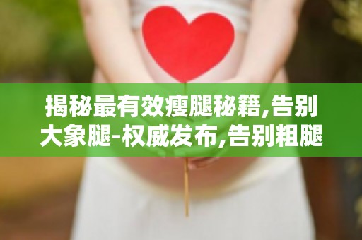 揭秘最有效瘦腿秘籍,告别大象腿-权威发布,告别粗腿困扰