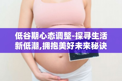 低谷期心态调整-探寻生活新低潮,拥抱美好未来秘诀-探寻生活新低潮,拥抱美好未来