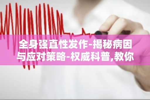全身强直性发作-揭秘病因与应对策略-权威科普,教你如何预防和应对强直性发作