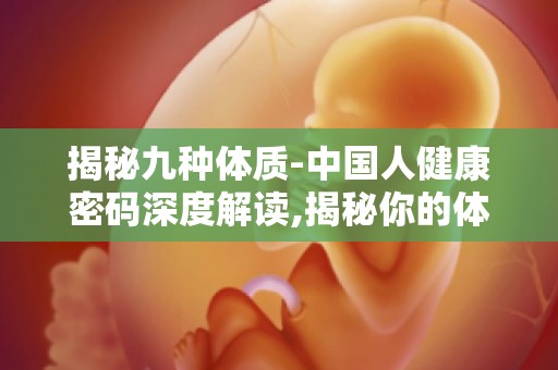 揭秘九种体质-中国人健康密码深度解读,揭秘你的体质类型及养生之道