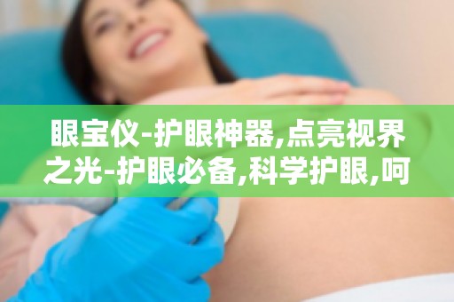 眼宝仪-护眼神器,点亮视界之光-护眼必备,科学护眼,呵护视力健康