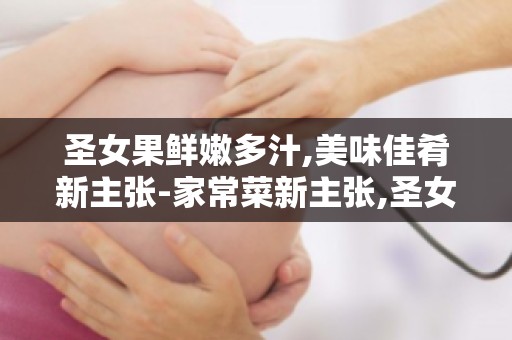 圣女果鲜嫩多汁,美味佳肴新主张-家常菜新主张,圣女果美味升级攻略