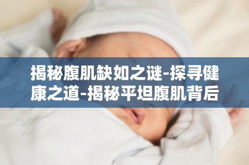 揭秘腹肌缺如之谜-探寻健康之道-揭秘平坦腹肌背后的真相