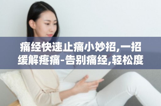 痛经快速止痛小妙招,一招缓解疼痛-告别痛经,轻松度过经期