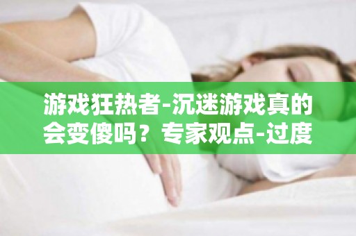 游戏狂热者-沉迷游戏真的会变傻吗？专家观点-过度游戏对智力有何影响？