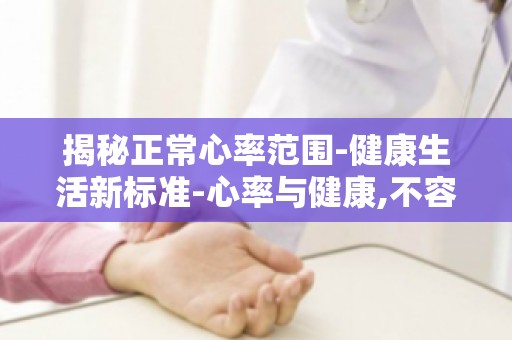 揭秘正常心率范围-健康生活新标准-心率与健康,不容忽视的细节