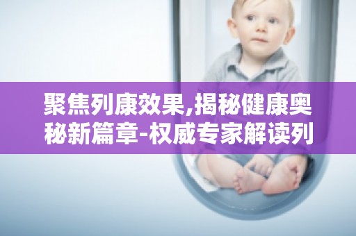 聚焦列康效果,揭秘健康奥秘新篇章-权威专家解读列康,助力健康养生
