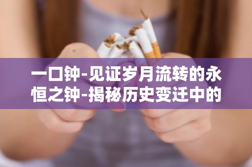 一口钟-见证岁月流转的永恒之钟-揭秘历史变迁中的经典时钟