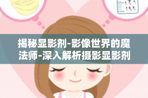 揭秘显影剂-影像世界的魔法师-深入解析摄影显影剂的奥秘