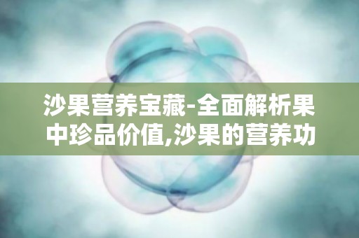 沙果营养宝藏-全面解析果中珍品价值,沙果的营养功效与作用