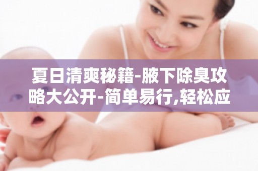 夏日清爽秘籍-腋下除臭攻略大公开-简单易行,轻松应对夏日异味