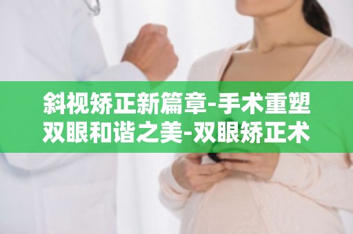 斜视矫正新篇章-手术重塑双眼和谐之美-双眼矫正术后效果分享