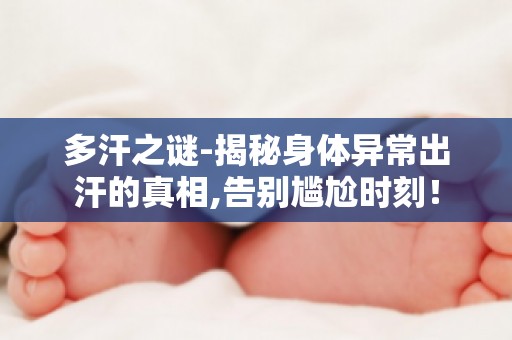 多汗之谜-揭秘身体异常出汗的真相,告别尴尬时刻！