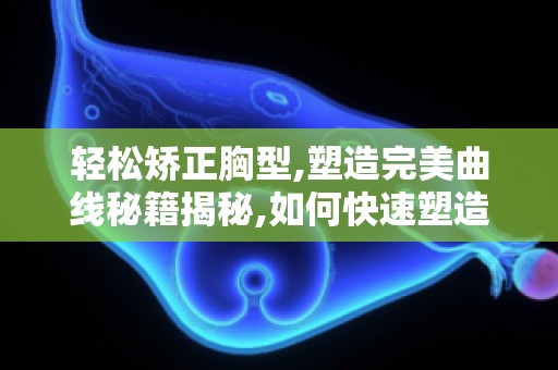 轻松矫正胸型,塑造完美曲线秘籍揭秘,如何快速塑造S型曲线！
