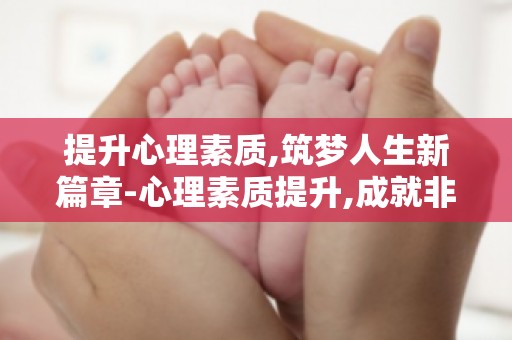 提升心理素质,筑梦人生新篇章-心理素质提升,成就非凡人生