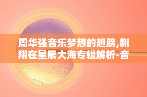 周华强音乐梦想的翅膀,翱翔在星辰大海专辑解析-音乐梦想的启示录